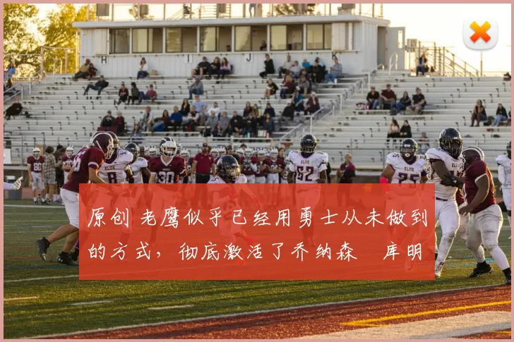 原创 老鹰似乎已经用勇士从未做到的方式，彻底激活了乔纳森・库明加