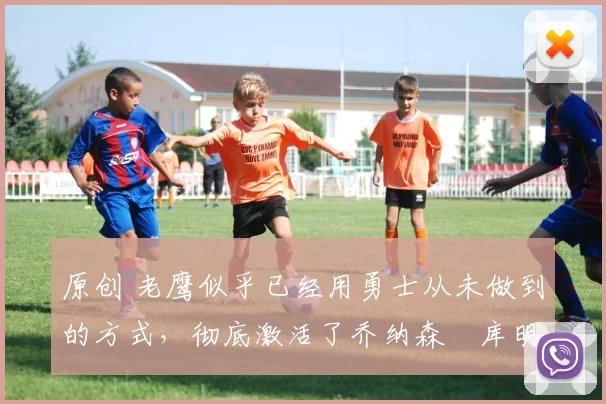 原创 老鹰似乎已经用勇士从未做到的方式,彻底激活了乔纳森・库明加