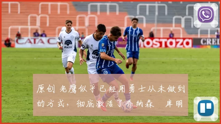 原创 老鹰似乎已经用勇士从未做到的方式,彻底激活了乔纳森・库明加