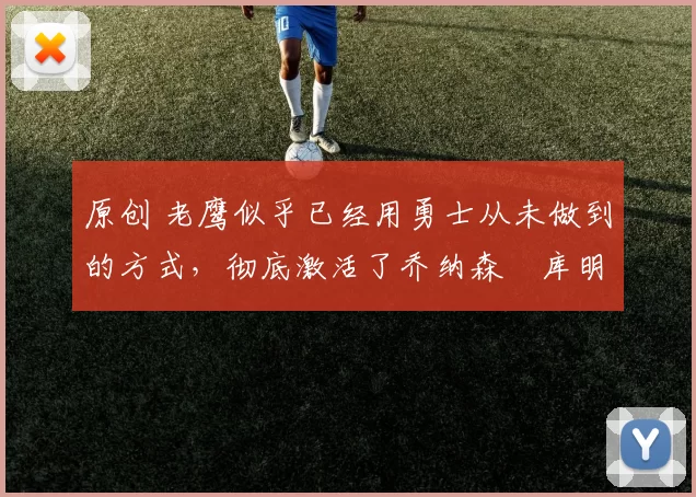 原创 老鹰似乎已经用勇士从未做到的方式，彻底激活了乔纳森・库明加