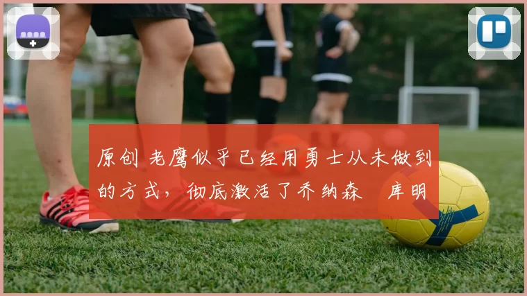 原创 老鹰似乎已经用勇士从未做到的方式,彻底激活了乔纳森・库明加