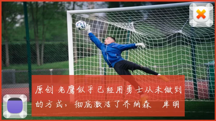 原创 老鹰似乎已经用勇士从未做到的方式，彻底激活了乔纳森・库明加