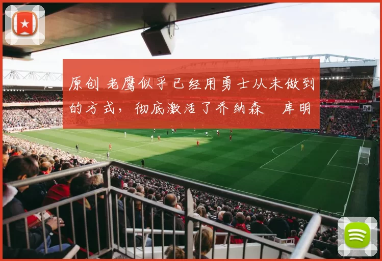 原创 老鹰似乎已经用勇士从未做到的方式，彻底激活了乔纳森・库明加