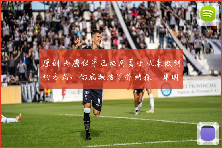 原创 老鹰似乎已经用勇士从未做到的方式，彻底激活了乔纳森・库明加