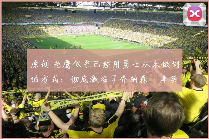 原创 老鹰似乎已经用勇士从未做到的方式,彻底激活了乔纳森・库明加