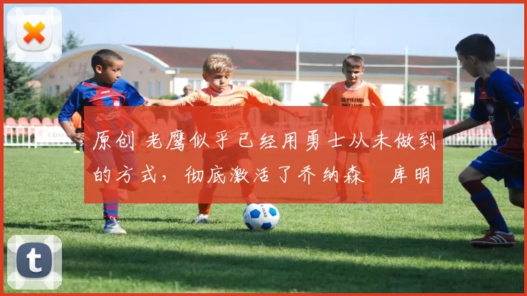 原创 老鹰似乎已经用勇士从未做到的方式,彻底激活了乔纳森・库明加