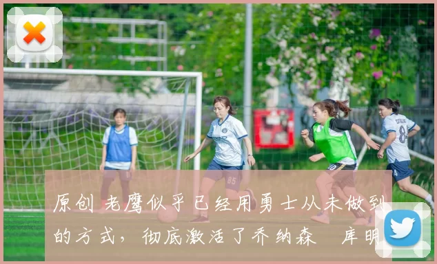 原创 老鹰似乎已经用勇士从未做到的方式,彻底激活了乔纳森・库明加