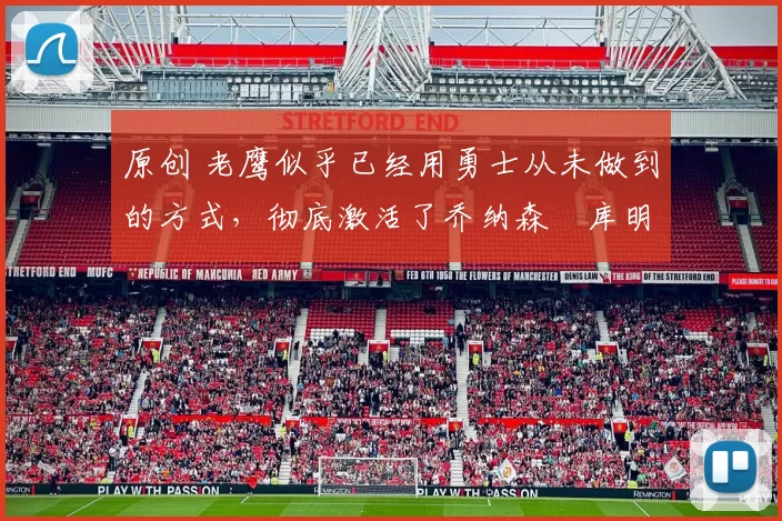 原创 老鹰似乎已经用勇士从未做到的方式，彻底激活了乔纳森・库明加