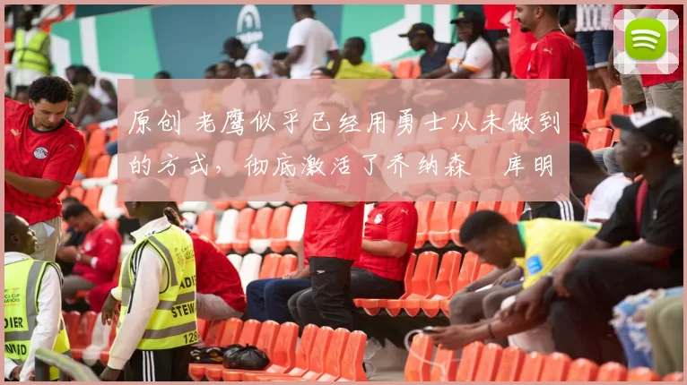 原创 老鹰似乎已经用勇士从未做到的方式,彻底激活了乔纳森・库明加