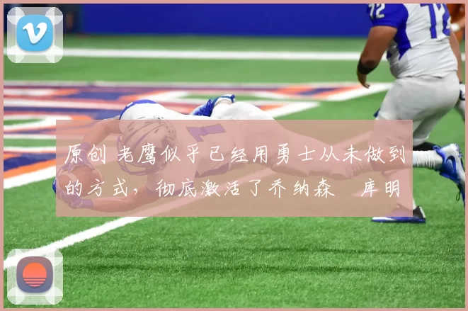 原创 老鹰似乎已经用勇士从未做到的方式,彻底激活了乔纳森・库明加