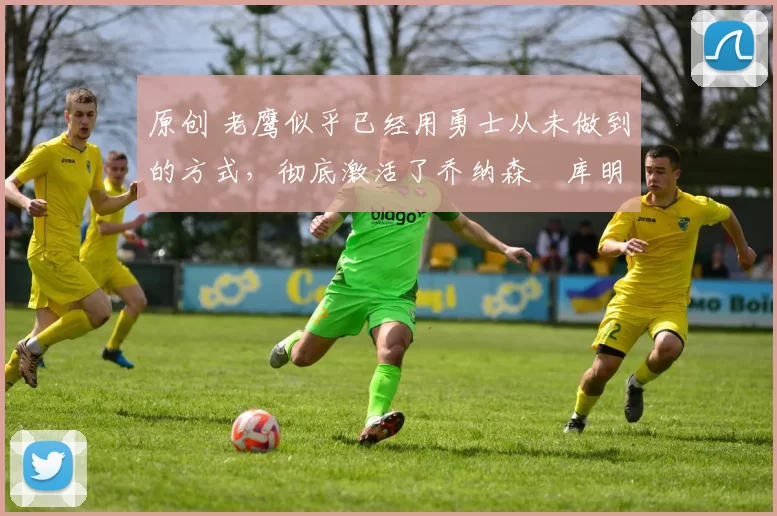 原创 老鹰似乎已经用勇士从未做到的方式,彻底激活了乔纳森・库明加