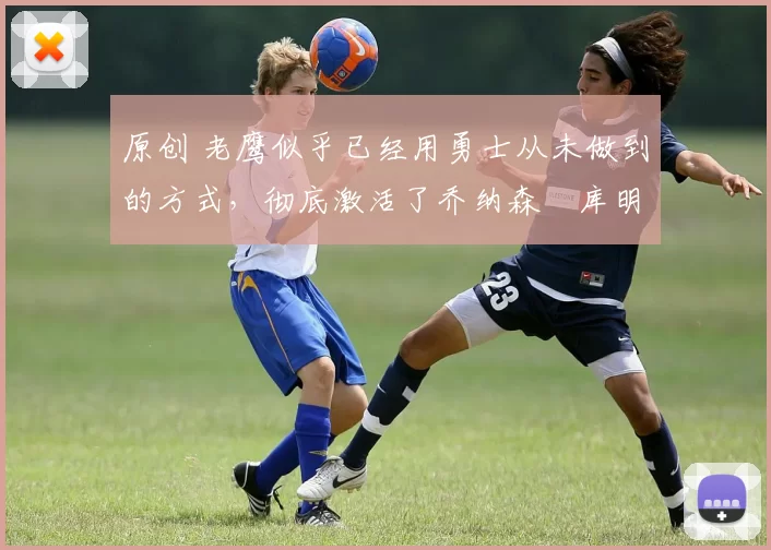 原创 老鹰似乎已经用勇士从未做到的方式,彻底激活了乔纳森・库明加