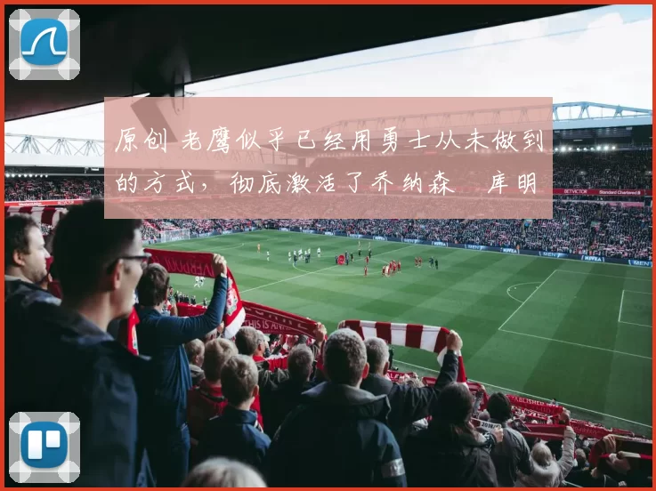原创 老鹰似乎已经用勇士从未做到的方式,彻底激活了乔纳森・库明加