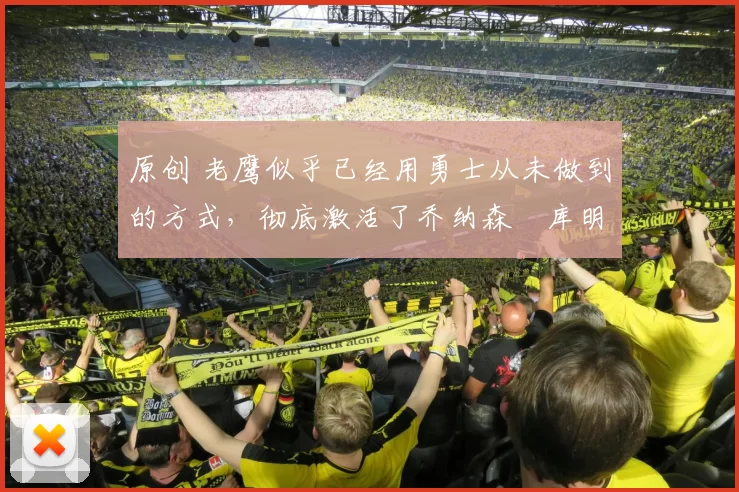 原创 老鹰似乎已经用勇士从未做到的方式，彻底激活了乔纳森・库明加