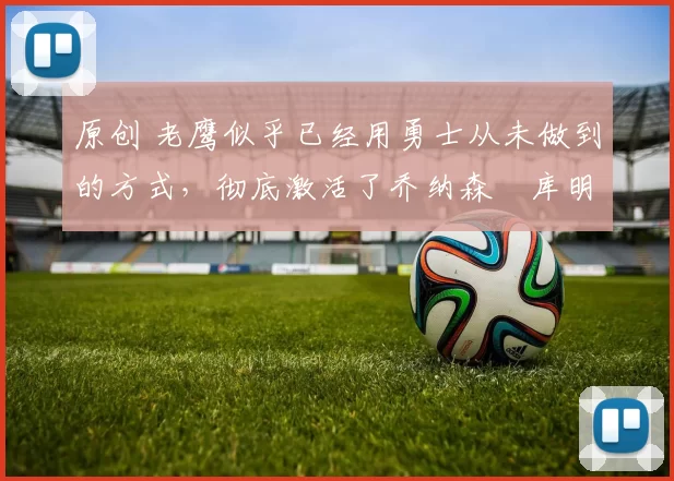 原创 老鹰似乎已经用勇士从未做到的方式，彻底激活了乔纳森・库明加