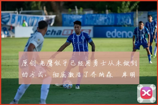 原创 老鹰似乎已经用勇士从未做到的方式,彻底激活了乔纳森・库明加
