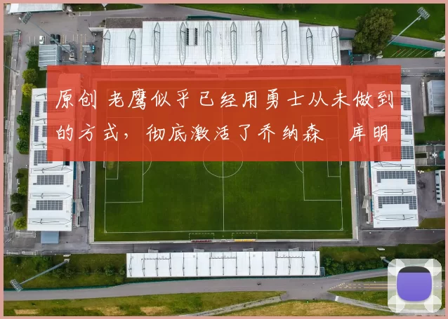 原创 老鹰似乎已经用勇士从未做到的方式，彻底激活了乔纳森・库明加