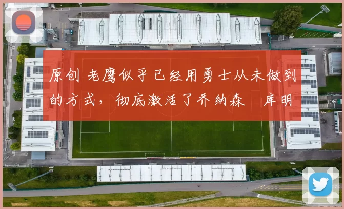 原创 老鹰似乎已经用勇士从未做到的方式,彻底激活了乔纳森・库明加