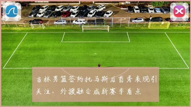 吉林男篮签约托马斯后首秀表现引关注，外援融合成新赛季看点