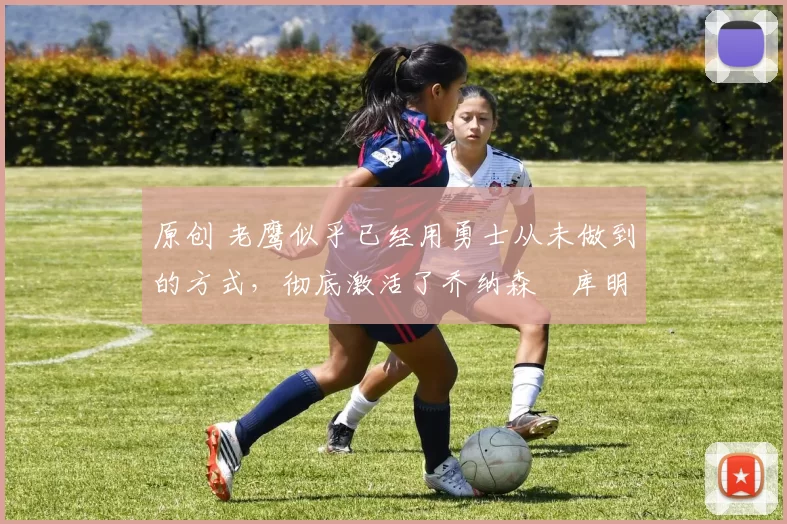 原创 老鹰似乎已经用勇士从未做到的方式,彻底激活了乔纳森・库明加