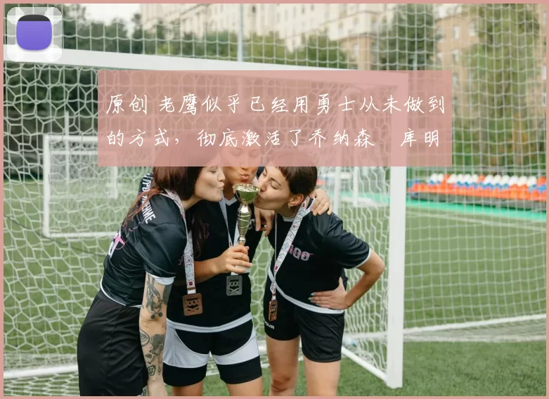 原创 老鹰似乎已经用勇士从未做到的方式,彻底激活了乔纳森・库明加