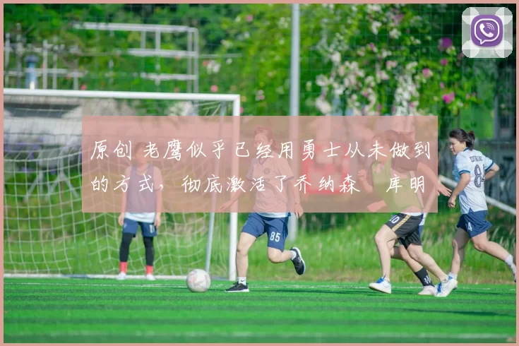 原创 老鹰似乎已经用勇士从未做到的方式,彻底激活了乔纳森・库明加