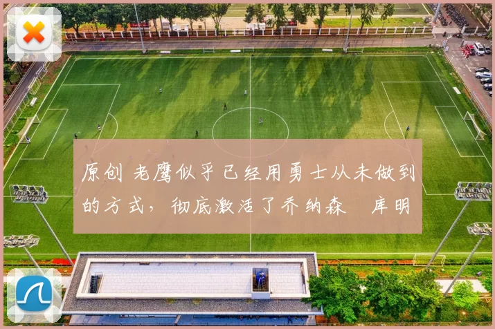 原创 老鹰似乎已经用勇士从未做到的方式，彻底激活了乔纳森・库明加