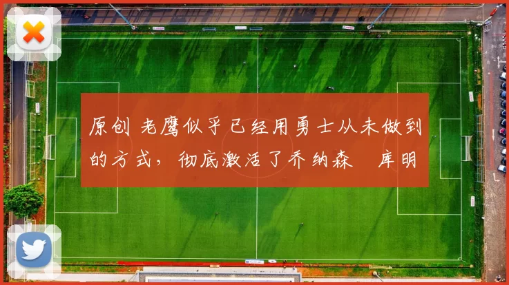 原创 老鹰似乎已经用勇士从未做到的方式，彻底激活了乔纳森・库明加