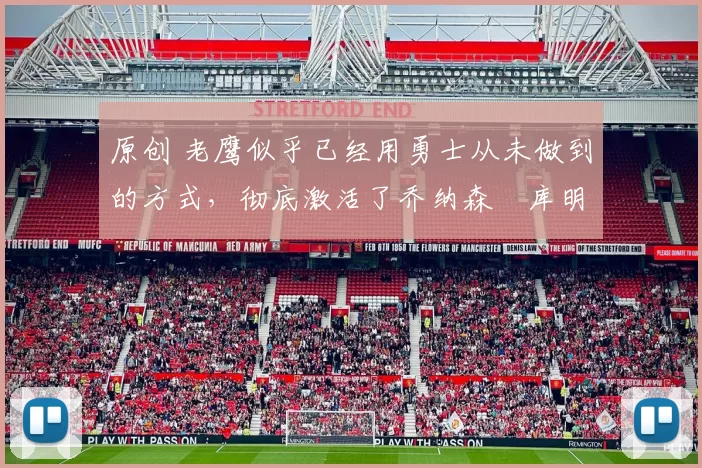 原创 老鹰似乎已经用勇士从未做到的方式,彻底激活了乔纳森・库明加