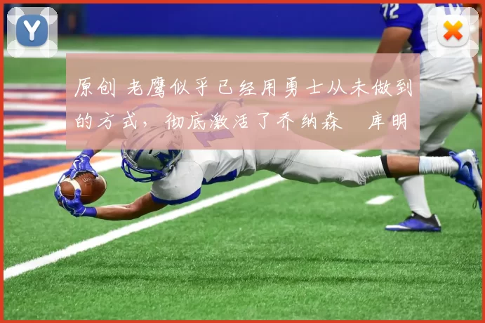 原创 老鹰似乎已经用勇士从未做到的方式，彻底激活了乔纳森・库明加