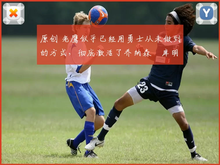 原创 老鹰似乎已经用勇士从未做到的方式,彻底激活了乔纳森・库明加