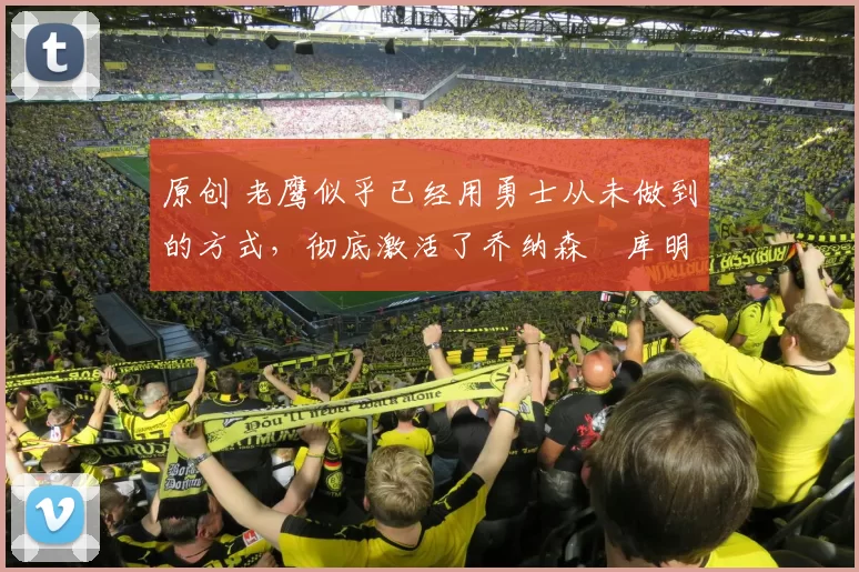 原创 老鹰似乎已经用勇士从未做到的方式,彻底激活了乔纳森・库明加