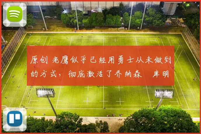 原创 老鹰似乎已经用勇士从未做到的方式,彻底激活了乔纳森・库明加