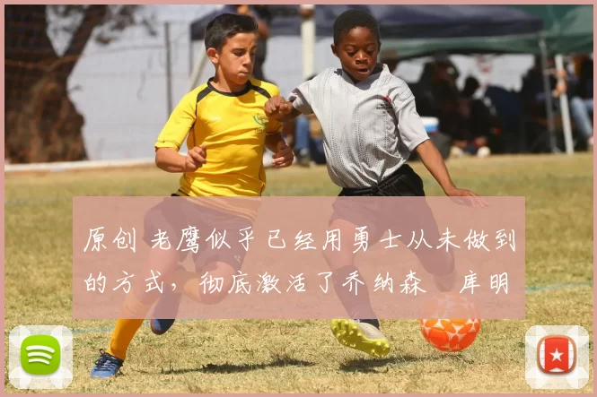 原创 老鹰似乎已经用勇士从未做到的方式,彻底激活了乔纳森・库明加
