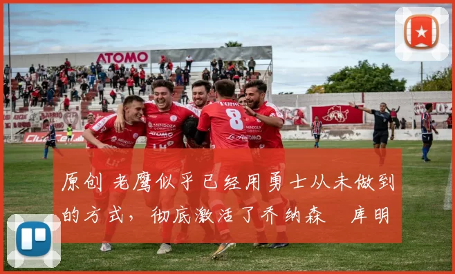 原创 老鹰似乎已经用勇士从未做到的方式,彻底激活了乔纳森・库明加