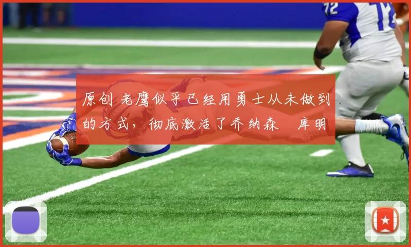 原创 老鹰似乎已经用勇士从未做到的方式，彻底激活了乔纳森・库明加