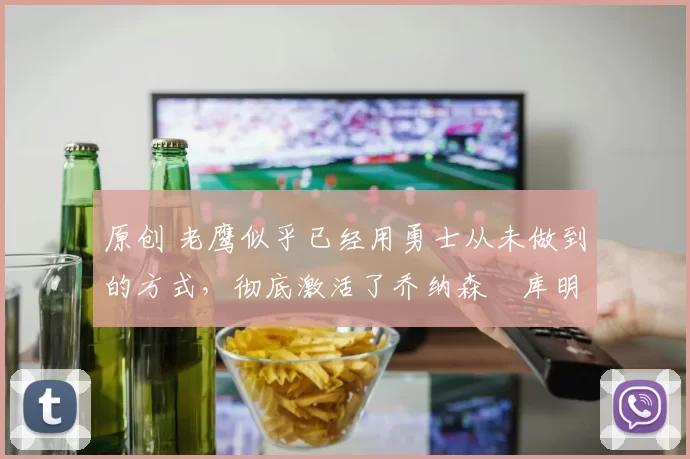 原创 老鹰似乎已经用勇士从未做到的方式,彻底激活了乔纳森・库明加