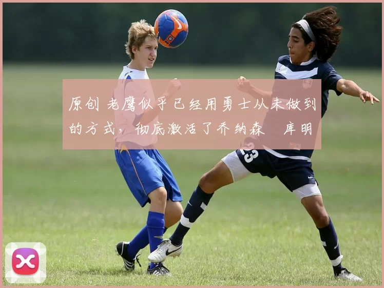 原创 老鹰似乎已经用勇士从未做到的方式,彻底激活了乔纳森・库明加