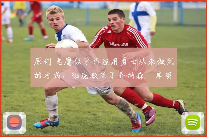 原创 老鹰似乎已经用勇士从未做到的方式,彻底激活了乔纳森・库明加