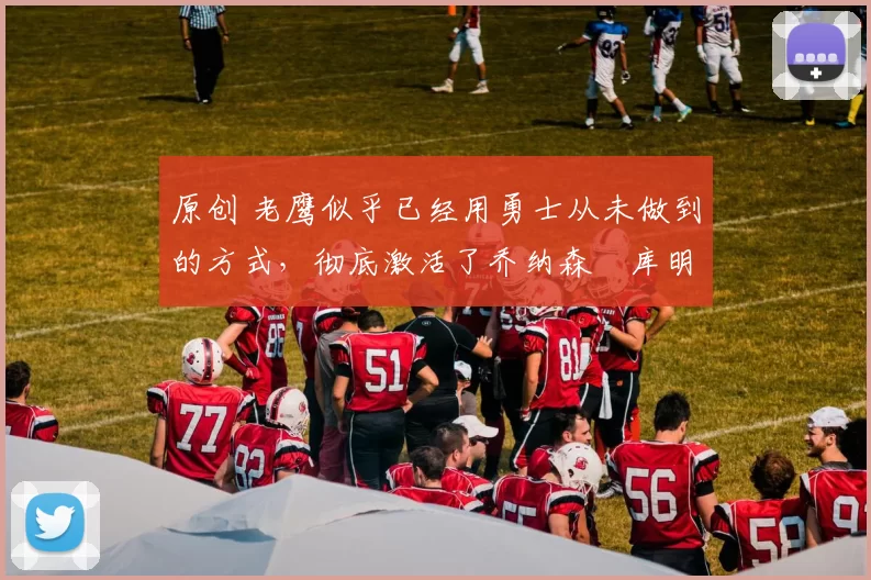 原创 老鹰似乎已经用勇士从未做到的方式,彻底激活了乔纳森・库明加