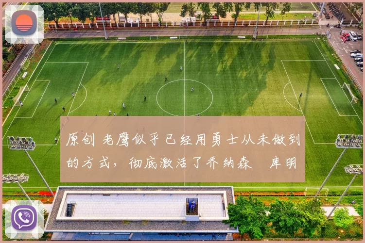 原创 老鹰似乎已经用勇士从未做到的方式,彻底激活了乔纳森・库明加