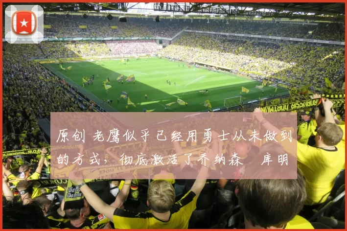 原创 老鹰似乎已经用勇士从未做到的方式,彻底激活了乔纳森・库明加