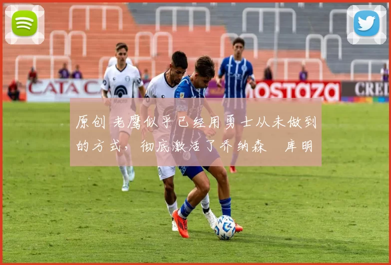 原创 老鹰似乎已经用勇士从未做到的方式,彻底激活了乔纳森・库明加