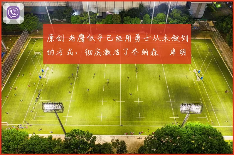 原创 老鹰似乎已经用勇士从未做到的方式,彻底激活了乔纳森・库明加