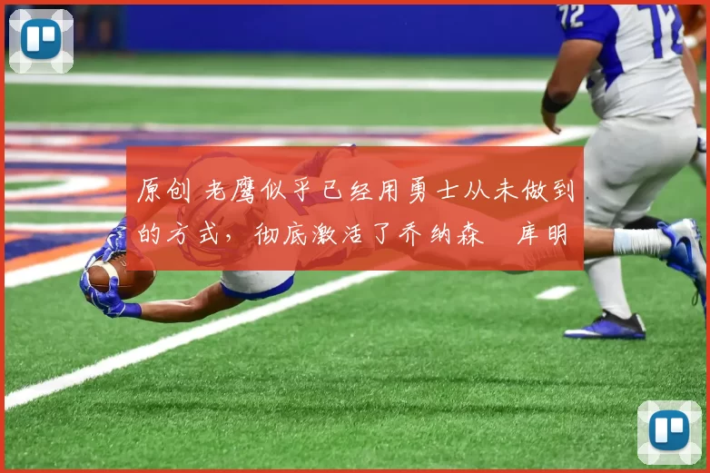 原创 老鹰似乎已经用勇士从未做到的方式,彻底激活了乔纳森・库明加