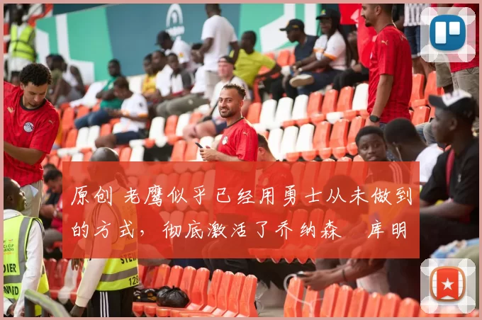原创 老鹰似乎已经用勇士从未做到的方式,彻底激活了乔纳森・库明加