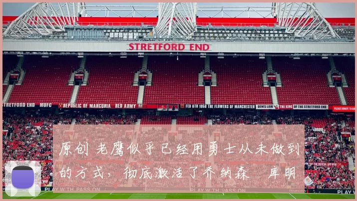 原创 老鹰似乎已经用勇士从未做到的方式,彻底激活了乔纳森・库明加