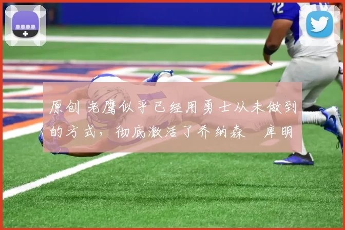 原创 老鹰似乎已经用勇士从未做到的方式,彻底激活了乔纳森・库明加