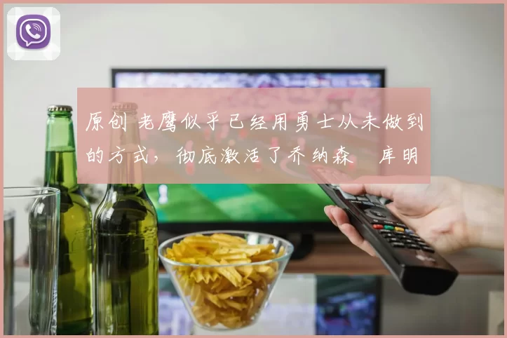 原创 老鹰似乎已经用勇士从未做到的方式,彻底激活了乔纳森・库明加