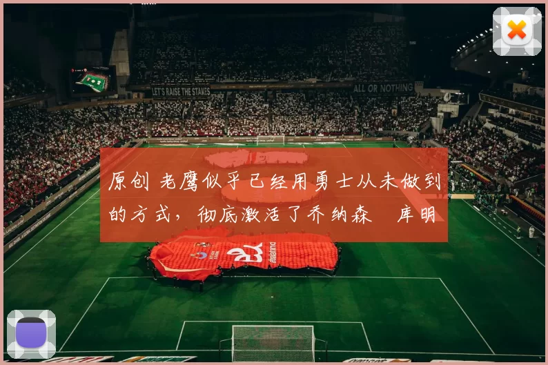 原创 老鹰似乎已经用勇士从未做到的方式，彻底激活了乔纳森・库明加